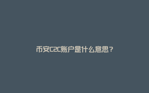 币安C2C账户是什么意思？