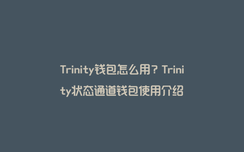 Trinity钱包怎么用？Trinity状态通道钱包使用介绍