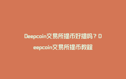 Deepcoin交易所提币好提吗？Deepcoin交易所提币教程