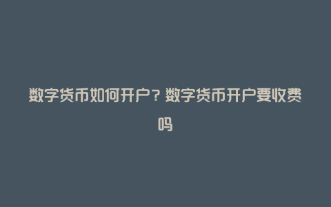 数字货币如何开户？数字货币开户要收费吗