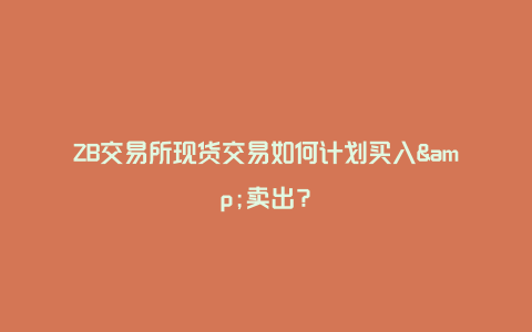 ZB交易所现货交易如何计划买入&卖出？