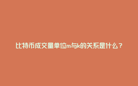 比特币成交量单位m与k的关系是什么？