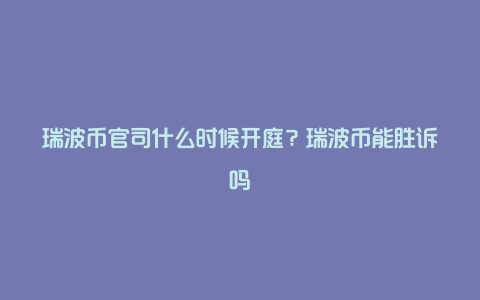 瑞波币官司什么时候开庭？瑞波币能胜诉吗