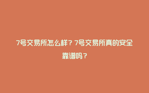 7号交易所怎么样？7号交易所真的安全靠谱吗？