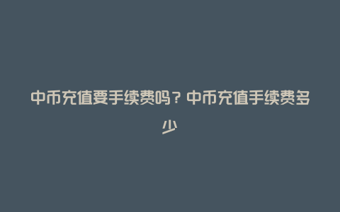 中币充值要手续费吗？中币充值手续费多少