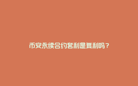 币安永续合约套利是复利吗？