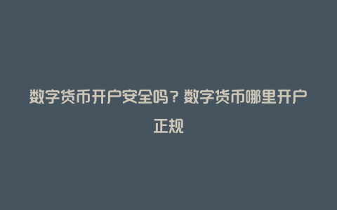 数字货币开户安全吗？数字货币哪里开户正规