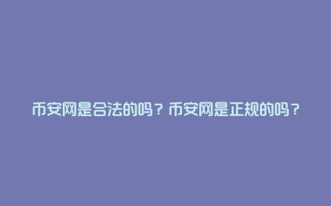 币安网是合法的吗？币安网是正规的吗？