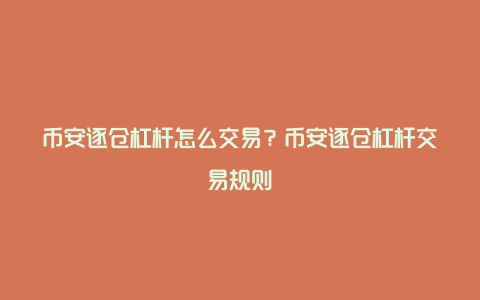 币安逐仓杠杆怎么交易？币安逐仓杠杆交易规则