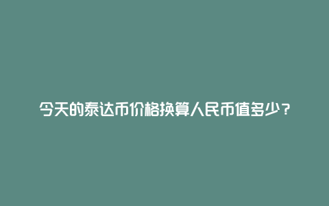 今天的泰达币价格换算人民币值多少？