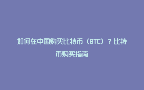 如何在中国购买比特币（BTC）？比特币购买指南