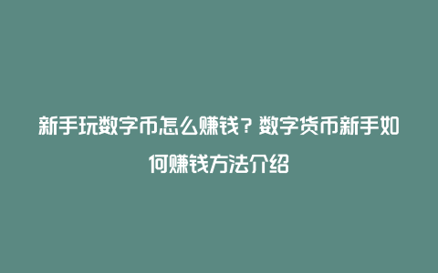 新手玩数字币怎么赚钱？数字货币新手如何赚钱方法介绍