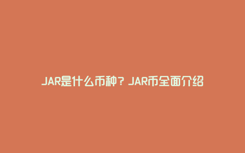 JAR是什么币种？JAR币全面介绍