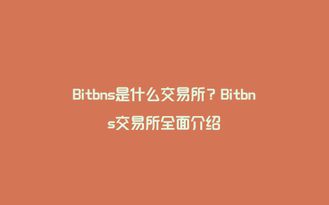 Bitbns是什么交易所？Bitbns交易所全面介绍