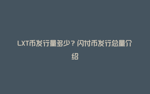 LXT币发行量多少？闪付币发行总量介绍