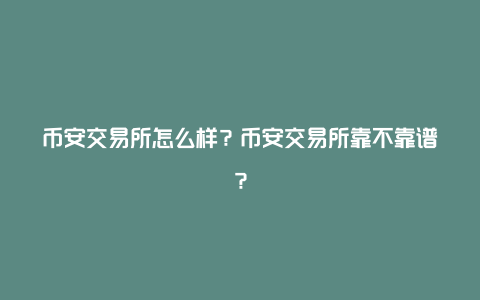 币安交易所怎么样？币安交易所靠不靠谱？