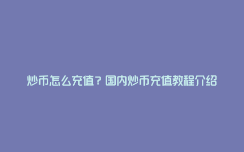 炒币怎么充值？国内炒币充值教程介绍