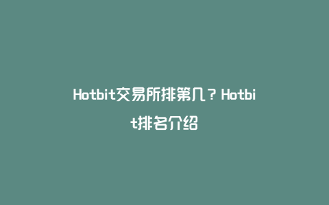 Hotbit交易所排第几？Hotbit排名介绍