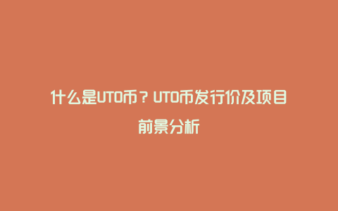 什么是UTO币？UTO币发行价及项目前景分析