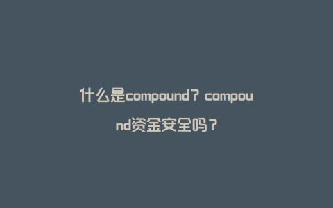 什么是compound？compound资金安全吗？