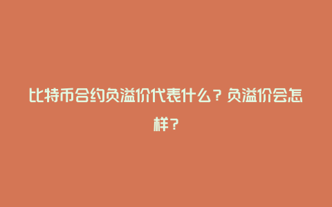 比特币合约负溢价代表什么？负溢价会怎样？