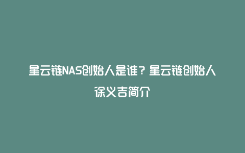 星云链NAS创始人是谁？星云链创始人徐义吉简介