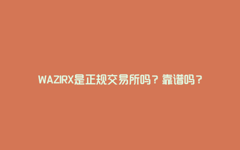 WAZIRX是正规交易所吗？靠谱吗？