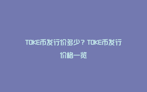 TOKE币发行价多少？TOKE币发行价格一览