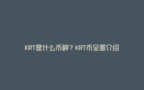 KRT是什么币种？KRT币全面介绍