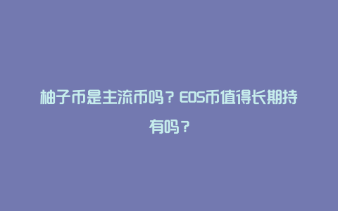 柚子币是主流币吗？EOS币值得长期持有吗？