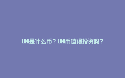 UNI是什么币？UNI币值得投资吗？