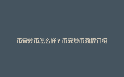 币安炒币怎么样？币安炒币教程介绍