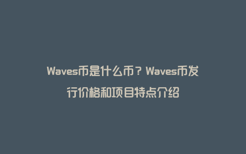 Waves币是什么币？Waves币发行价格和项目特点介绍