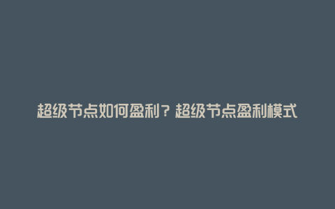 超级节点如何盈利？超级节点盈利模式