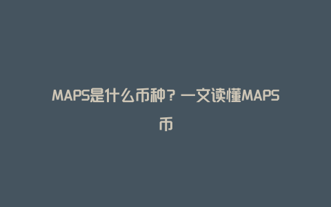 MAPS是什么币种？一文读懂MAPS币