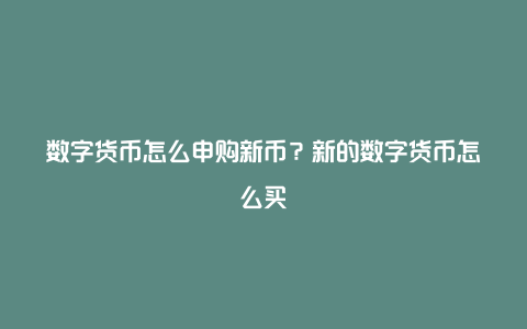 数字货币怎么申购新币？新的数字货币怎么买