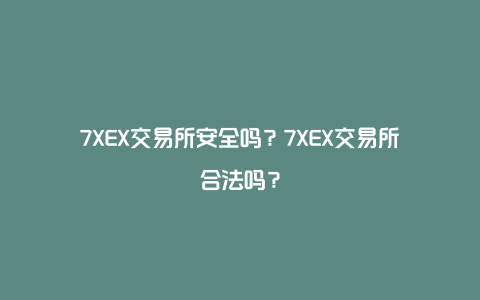 7XEX交易所安全吗？7XEX交易所合法吗？