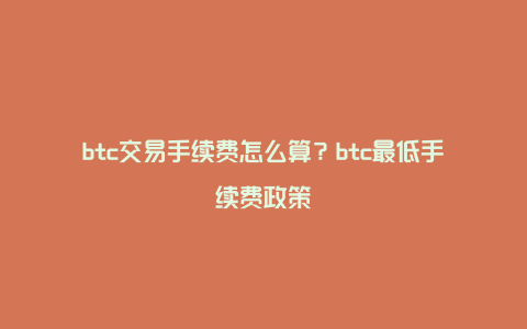 btc交易手续费怎么算？btc最低手续费政策