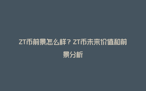 ZT币前景怎么样？ZT币未来价值和前景分析