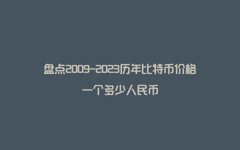 盘点2009-2023历年比特币价格一个多少人民币