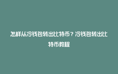 怎样从冷钱包转出比特币？冷钱包转出比特币教程