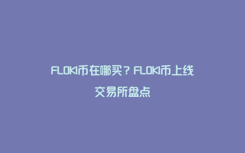 FLOKI币在哪买？FLOKI币上线交易所盘点