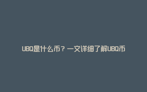 UBQ是什么币？一文详细了解UBQ币