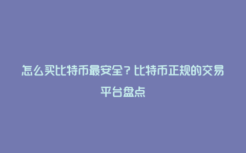 怎么买比特币最安全？比特币正规的交易平台盘点