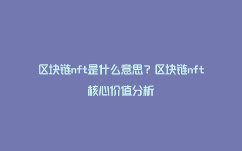 区块链nft是什么意思？区块链nft核心价值分析