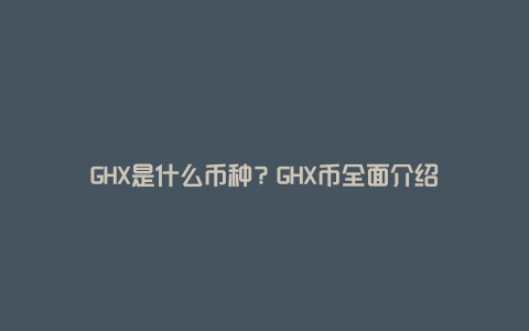 GHX是什么币种？GHX币全面介绍