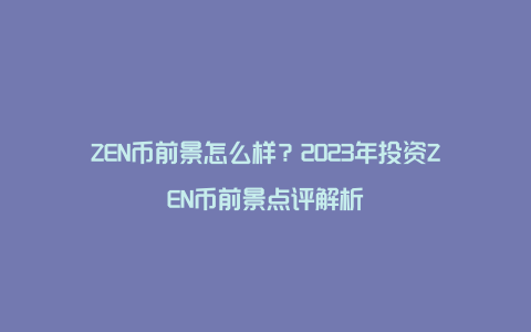 ZEN币前景怎么样？2023年投资ZEN币前景点评解析