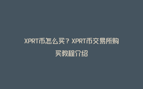 XPRT币怎么买？XPRT币交易所购买教程介绍