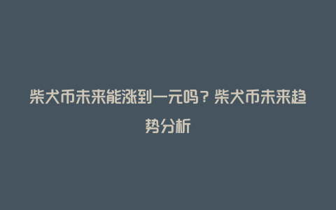 柴犬币未来能涨到一元吗？柴犬币未来趋势分析