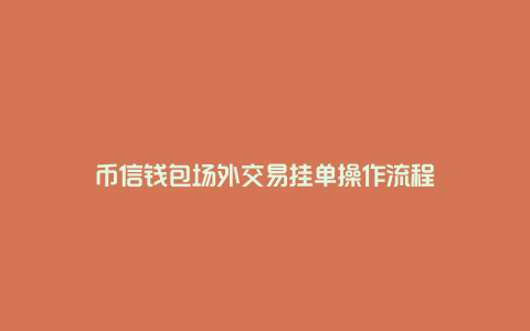 币信钱包场外交易挂单操作流程